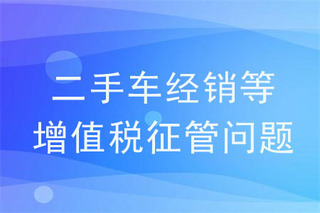 《关于明确二手车经销等若干增值税征管问题的公告》的解读